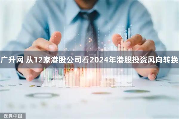 广升网 从12家港股公司看2024年港股投资风向转换