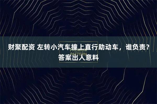 财聚配资 左转小汽车撞上直行助动车，谁负责？答案出人意料