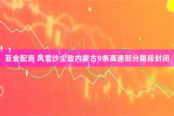 亚金配资 风雪沙尘致内蒙古9条高速部分路段封闭