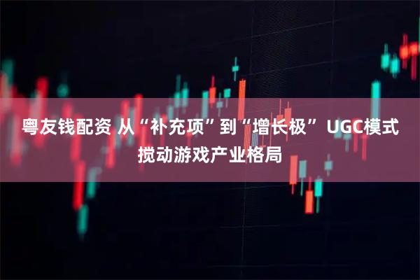 粤友钱配资 从“补充项”到“增长极” UGC模式搅动游戏产业格局