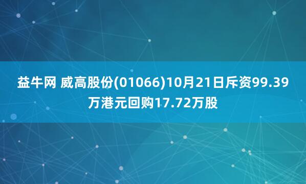 益牛网 威高股份(01066)10月21日斥资99.39万港元回购17.72万股