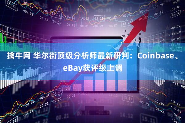 擒牛网 华尔街顶级分析师最新研判：Coinbase、eBay获评级上调