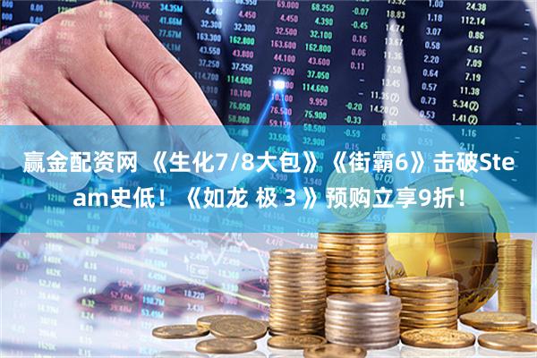 赢金配资网 《生化7/8大包》《街霸6》击破Steam史低！《如龙 极３》预购立享9折！